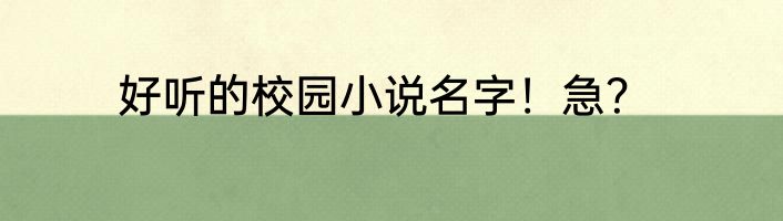 好听的校园小说名字！急？