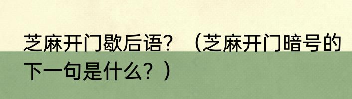 芝麻开门歇后语？（芝麻开门暗号的下一句是什么？）