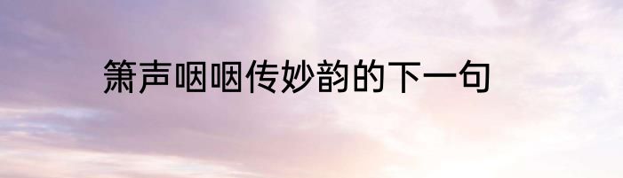 箫声咽咽传妙韵的下一句