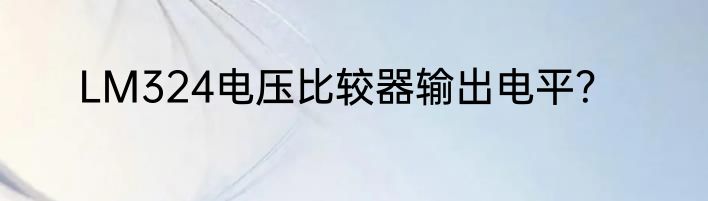 LM324电压比较器输出电平？