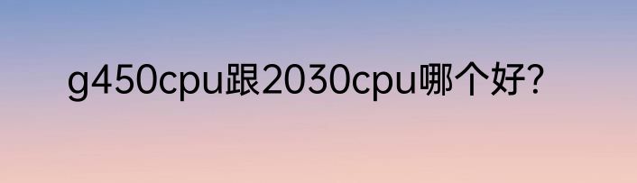 g450cpu跟2030cpu哪个好？