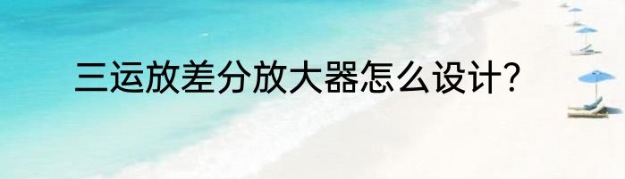 三运放差分放大器怎么设计？