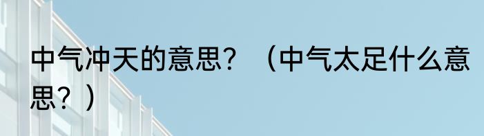 中气冲天的意思？（中气太足什么意思？）
