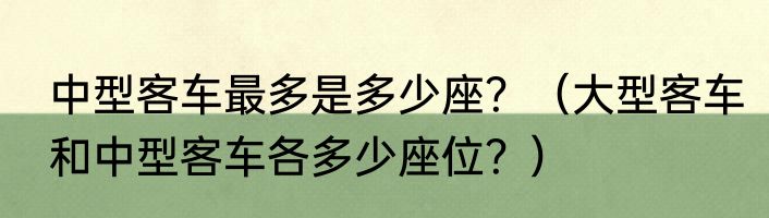 中型客车最多是多少座？（大型客车和中型客车各多少座位？）