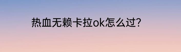 热血无赖卡拉ok怎么过？