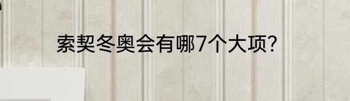 索契冬奥会有哪7个大项？