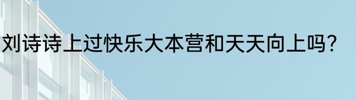 刘诗诗上过快乐大本营和天天向上吗？