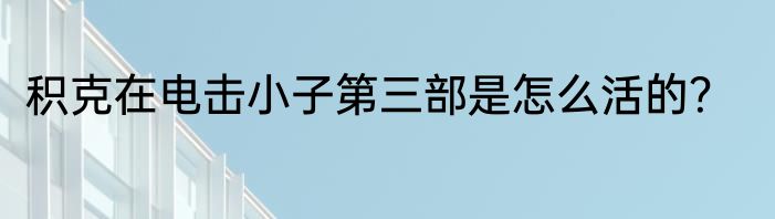 积克在电击小子第三部是怎么活的？