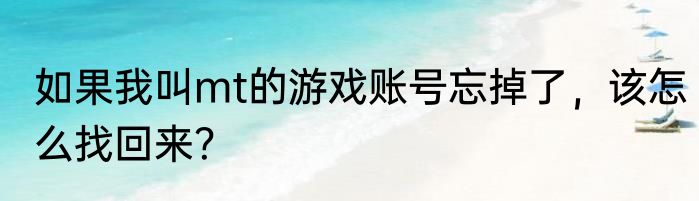 如果我叫mt的游戏账号忘掉了，该怎么找回来？