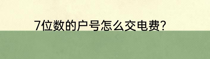7位数的户号怎么交电费？