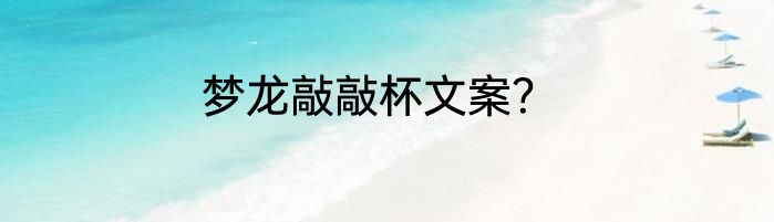 梦龙敲敲杯文案？