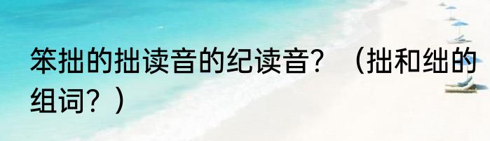 笨拙的拙读音的纪读音？（拙和绌的组词？）