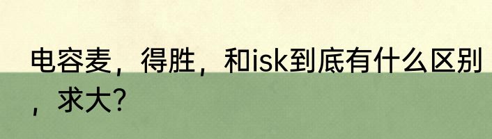 电容麦，得胜，和isk到底有什么区别，求大？