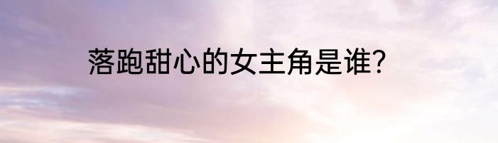 落跑甜心的女主角是谁？