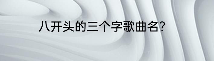 八开头的三个字歌曲名？