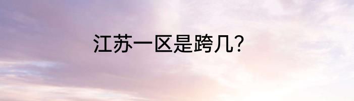 江苏一区是跨几？