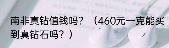 南非真钻值钱吗？（460元一克能买到真钻石吗？）