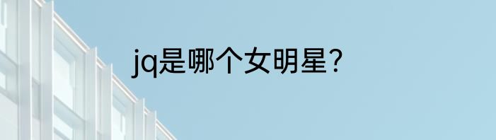 jq是哪个女明星？