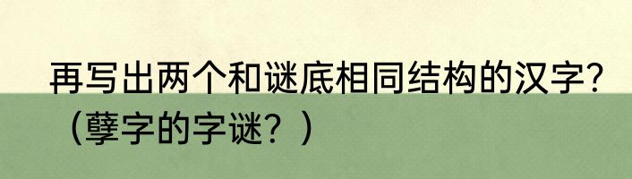 再写出两个和谜底相同结构的汉字？（孽字的字谜？）