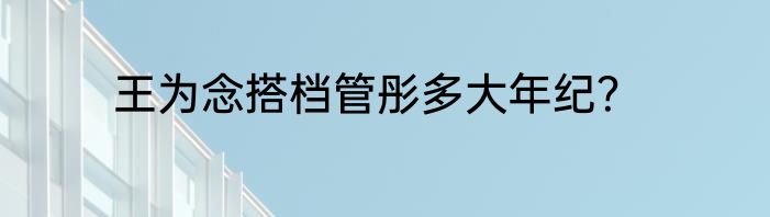 王为念搭档管彤多大年纪？