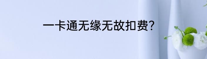 一卡通无缘无故扣费？