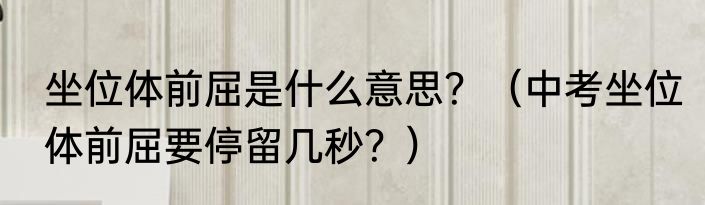坐位体前屈是什么意思？（中考坐位体前屈要停留几秒？）