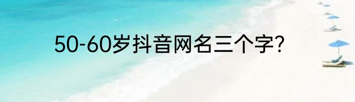 50-60岁抖音网名三个字？