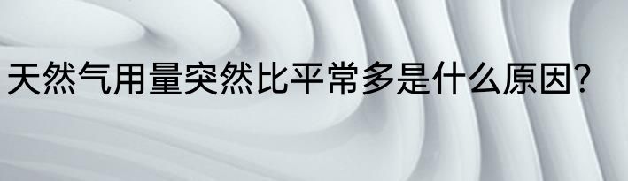 天然气用量突然比平常多是什么原因？