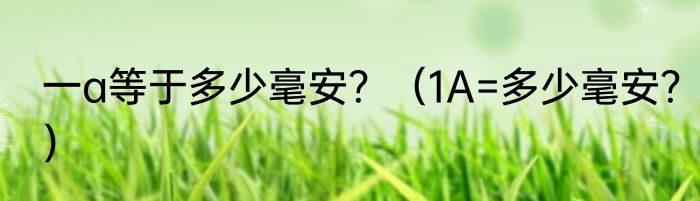 一a等于多少毫安？（1A=多少毫安？）