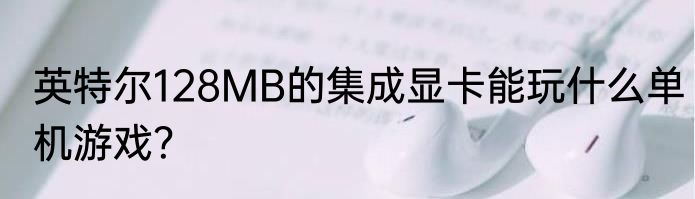 英特尔128MB的集成显卡能玩什么单机游戏？