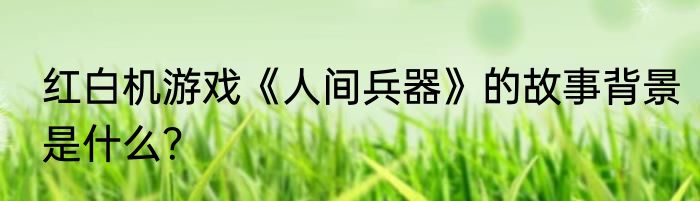 红白机游戏《人间兵器》的故事背景是什么？