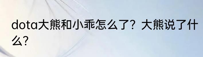 dota大熊和小乖怎么了？大熊说了什么？