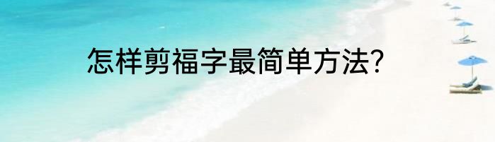 怎样剪福字最简单方法？
