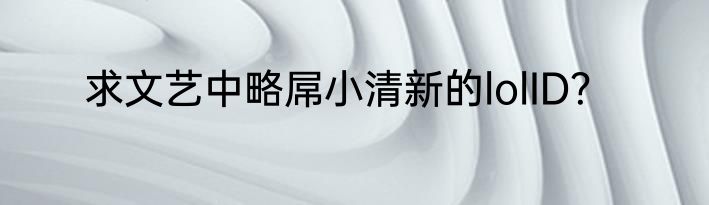 求文艺中略屌小清新的lolID？