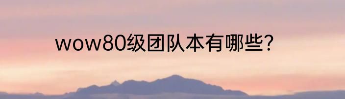 wow80级团队本有哪些？