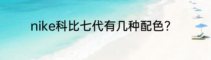 nike科比七代有几种配色？