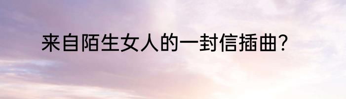 来自陌生女人的一封信插曲？