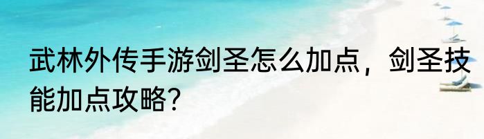 武林外传手游剑圣怎么加点，剑圣技能加点攻略？