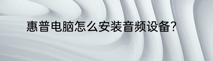 惠普电脑怎么安装音频设备？