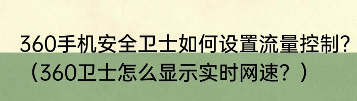 360手机安全卫士如何设置流量控制？（360卫士怎么显示实时网速？）