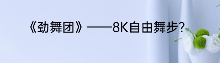 《劲舞团》——8K自由舞步？