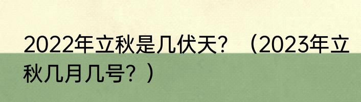2022年立秋是几伏天？（2023年立秋几月几号？）