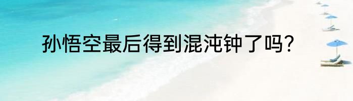 孙悟空最后得到混沌钟了吗？