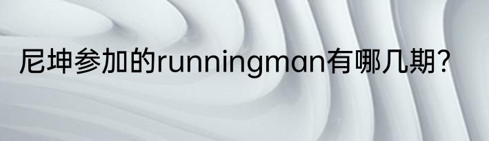 尼坤参加的runningman有哪几期？