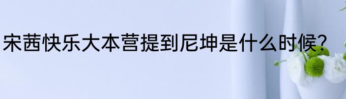 宋茜快乐大本营提到尼坤是什么时候？