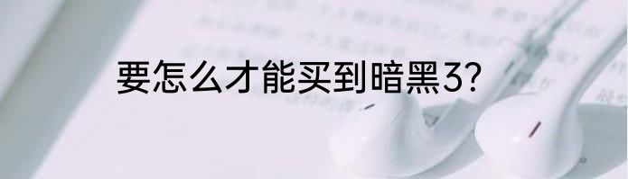 要怎么才能买到暗黑3？