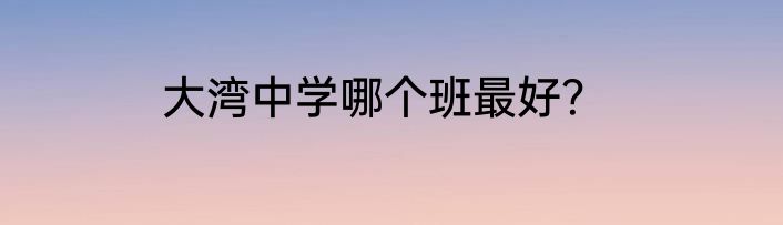 大湾中学哪个班最好？