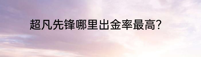 超凡先锋哪里出金率最高？