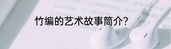 竹编的艺术故事筒介？