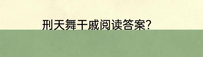 刑天舞干戚阅读答案？